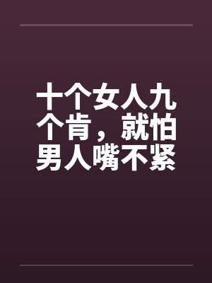 十个女人九个肯,就怕男人嘴不紧 十个女人九个肯,就怕男人嘴不紧