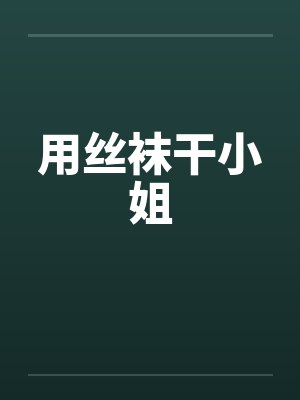 用丝袜干小姐 用丝袜干小姐