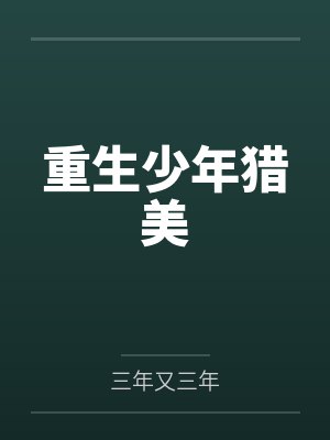 重生少年猎美笔趣阁无弹窗 重生少年猎美笔趣阁无弹窗