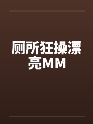 厕所狂操漂亮MM