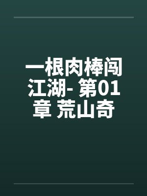 一根肉棒闯江湖- 第01章 荒山奇遇 一根肉棒闯江湖- 第01章 荒山奇遇