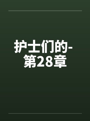 护士们的- 第28章 护士们的- 第28章