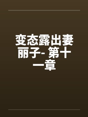 变态露出妻丽子- 第十一章 变态露出妻丽子- 第十一章