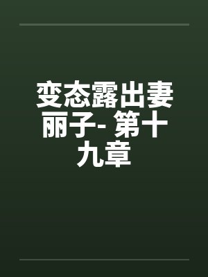 变态露出妻丽子- 第十九章 变态露出妻丽子- 第十九章