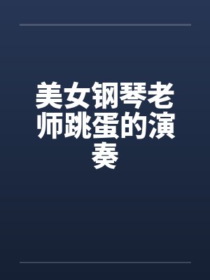 美女钢琴老师跳蛋的演奏