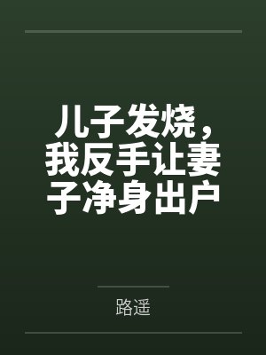儿子发烧,我反手让妻子净身出户 儿子发烧,我反手让妻子净身出户