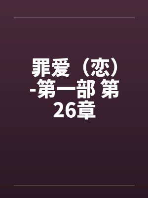 罪爱(恋)-第一部 第26章 罪爱(恋)-第一部 第26章