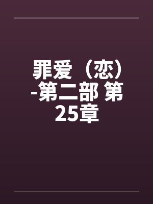 罪爱(恋)-第二部 第25章 罪爱(恋)-第二部 第25章