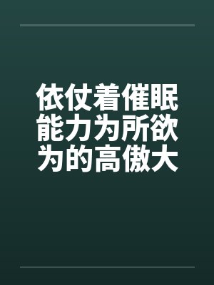 依仗着催眠能力为所欲为的高傲大小姐