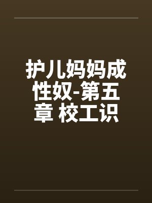 护儿妈妈成性奴-第五章 校工识破奸情 逼奸美教师 (一) 护儿妈妈成性奴-第五章 校工识破奸情 逼奸美教师 (一)