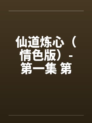 仙道炼心(情色版)-第一集 第四章 两情如一 仙道炼心(情色版)-第一集 第四章 两情如一