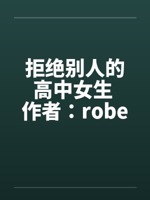 拒绝别人的高中女生 作者:robertchen 拒绝别人的高中女生 作者:robertchen