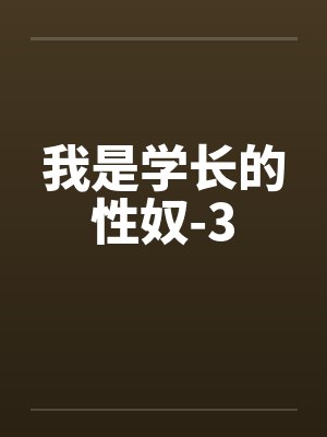 我是学长的性奴-3 我是学长的性奴-3