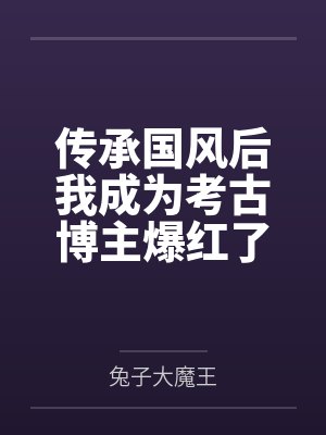 传承国风后我成为考古博主爆红了 传承国风后我成为考古博主爆红了