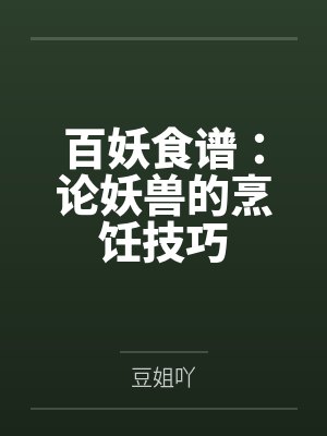 沈青岚南晴百妖食谱:论妖兽的烹饪技巧 沈青岚南晴百妖食谱:论妖兽的烹饪技巧