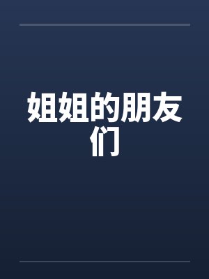姐姐的朋友们 姐姐的朋友们
