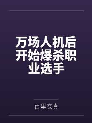 万场人机后开始爆杀职业选手by百里玄真 万场人机后开始爆杀职业选手by百里玄真