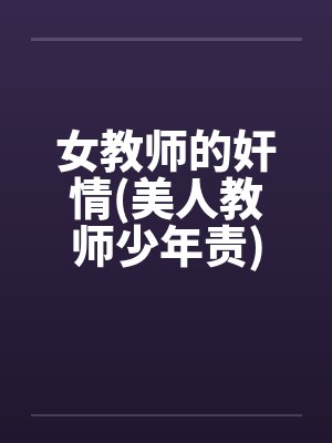 女教师的奸情(美人教师少年责) 女教师的奸情(美人教师少年责)