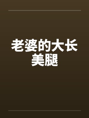老婆的大长美腿 老婆的大长美腿