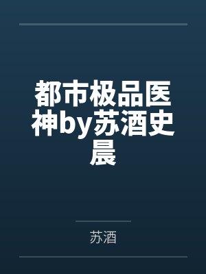 都市极品医神by苏酒史晨