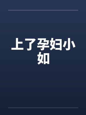 上了孕妇小如 上了孕妇小如