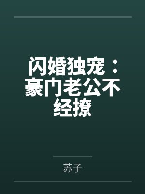 闪婚独宠:豪门老公不经撩by苏子 闪婚独宠:豪门老公不经撩by苏子