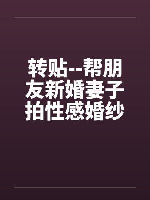 转贴--帮朋友新婚妻子拍性感婚纱照 转贴--帮朋友新婚妻子拍性感婚纱照