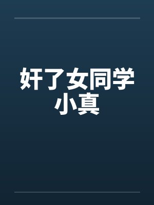 奸了女同学小真 奸了女同学小真