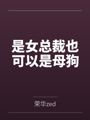 苏染染尚诗韵是女总裁也可以是母狗 苏染染尚诗韵是女总裁也可以是母狗