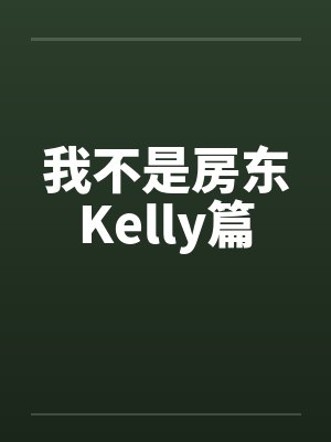 我不是房东Kelly篇 我不是房东Kelly篇