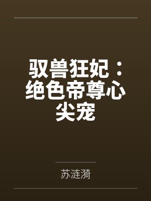 驭兽狂妃:绝色帝尊心尖宠 驭兽狂妃:绝色帝尊心尖宠