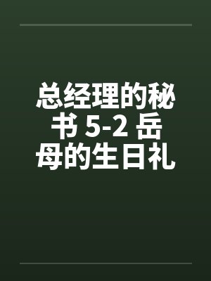 总经理的秘书 5-2 岳母的生日礼物 总经理的秘书 5-2 岳母的生日礼物