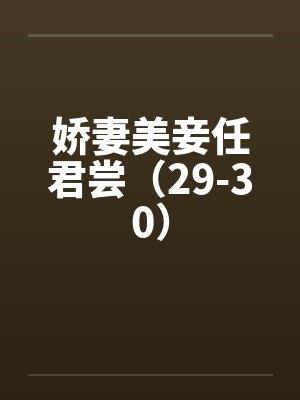 娇妻美妾任君尝(29-30) 娇妻美妾任君尝(29-30)