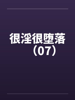 很淫很堕落(07) 很淫很堕落(07)