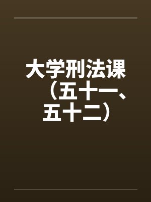 大学刑法课(五十一、五十二) 大学刑法课(五十一、五十二)