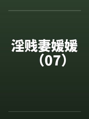淫贱妻媛媛(07) 淫贱妻媛媛(07)