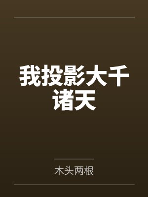我投影大千诸天笔趣阁无弹窗 我投影大千诸天笔趣阁无弹窗