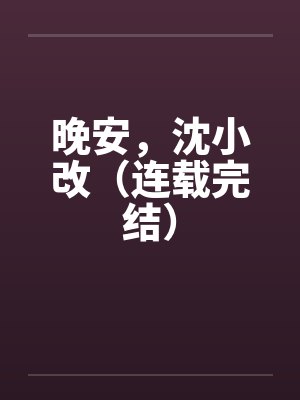 晚安,沈小改(连载完结) 晚安,沈小改(连载完结)