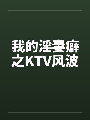 我的淫妻癖之KTV风波 我的淫妻癖之KTV风波