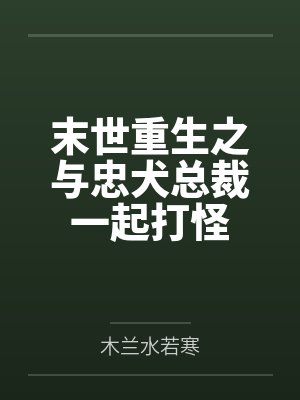 末世重生之与忠犬总裁一起打怪by木兰水若寒 末世重生之与忠犬总裁一起打怪by木兰水若寒