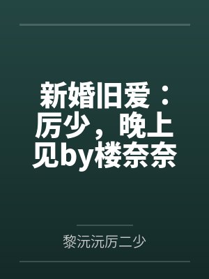新婚旧爱:厉少,晚上见by楼奈奈黎沅沅 新婚旧爱:厉少,晚上见by楼奈奈黎沅沅