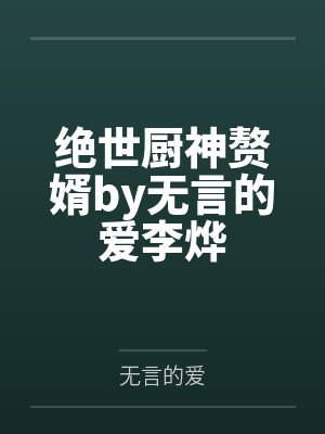 绝世厨神赘婿by无言的爱李烨 绝世厨神赘婿by无言的爱李烨