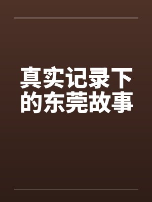 真实记录下的东莞故事 真实记录下的东莞故事