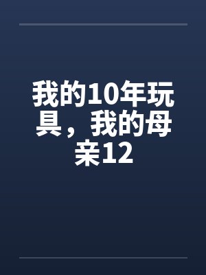 我的10年玩具,我的母亲12 我的10年玩具,我的母亲12