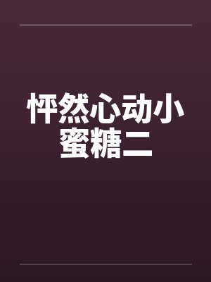 怦然心动小蜜糖二 怦然心动小蜜糖二