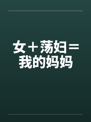 女+荡妇=我的妈妈 女+荡妇=我的妈妈