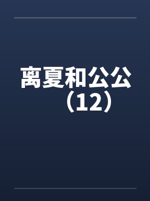 离夏和公公(12) 离夏和公公(12)