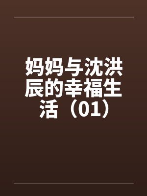 妈妈与沈洪辰的幸福生活(01) 妈妈与沈洪辰的幸福生活(01)