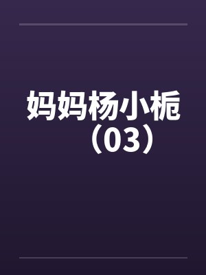 妈妈杨小栀(03) 妈妈杨小栀(03)