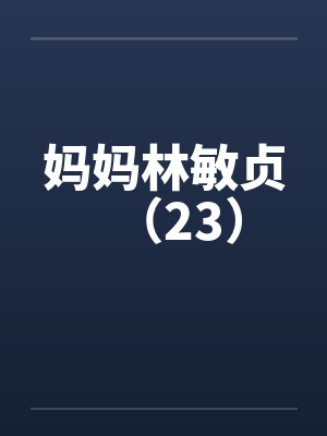 妈妈林敏贞(23) 妈妈林敏贞(23)